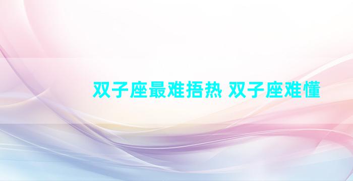 双子座最难捂热 双子座难懂